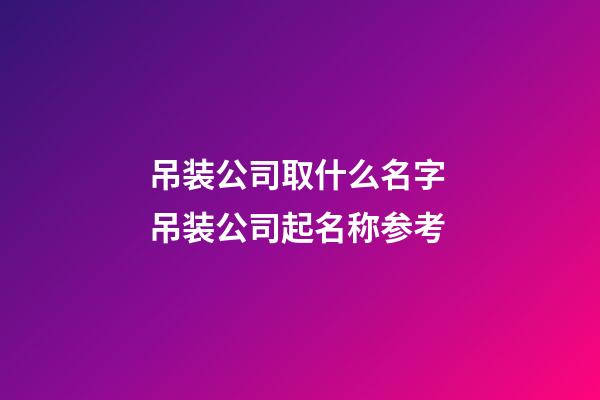 吊装公司取什么名字 吊装公司起名称参考-第1张-公司起名-玄机派